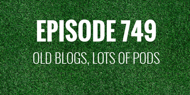 Episode 749 – Old blogs, lots of pods