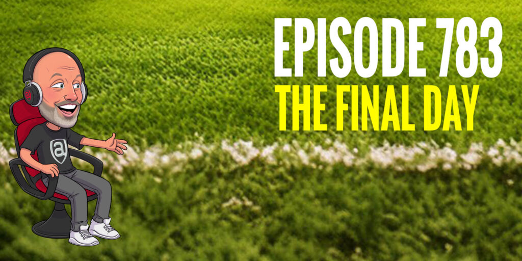Episode 783 – The Final Day