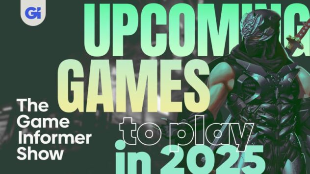 Most Anticipated Upcoming Games In 2025, Plus Phantom Blade Zero and More | The Game Informer Show
